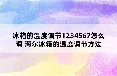 冰箱的温度调节1234567怎么调 海尔冰箱的温度调节方法